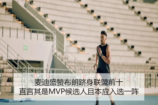麦迪盛赞布朗跻身联盟前十 直言其是MVP候选人且本应入选一阵